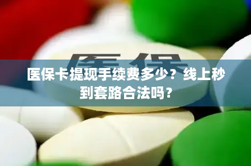 医保卡提现手续费多少？线上秒到套路合法吗？